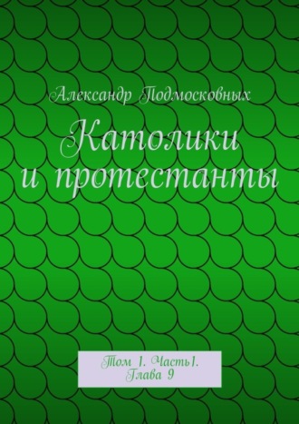 Католики и протестанты. Том 1. Часть1. Глава 9