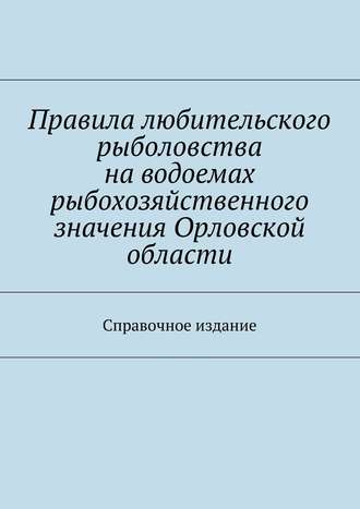 Правила любительского рыболовства на водоемах рыбохозяйственного значения Орловской области. Справочное издание