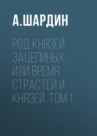 Род князей Зацепиных, или Время страстей и князей. Том 1