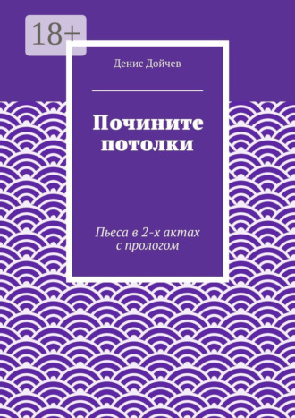 Почините потолки. Пьеса в 2-х актах с прологом