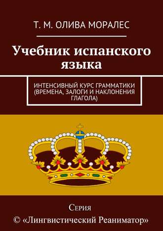 Учебник испанского языка. Интенсивный курс грамматики (времена, залоги и наклонения глагола)