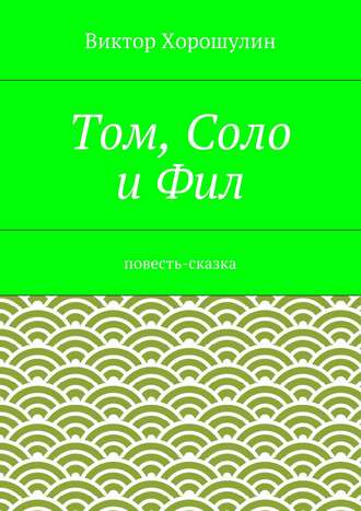 Том, Соло и Фил. Повесть-сказка