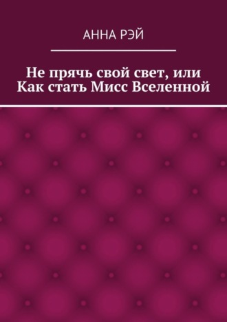 Не прячь свой свет, или Как стать Мисс Вселенной
