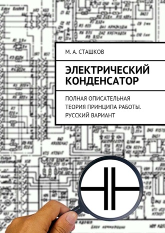 Электрический конденсатор. Полная описательная теория принципа работы. Русский вариант