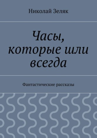 Часы, которые шли всегда. Фантастические рассказы