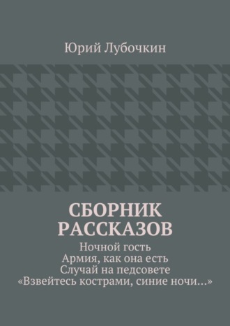 Сборник рассказов. Ночной гость. Армия, как она есть. Случай на педсовете. «Взвейтесь кострами, синие ночи…»