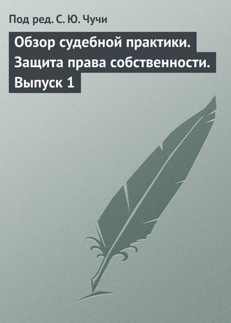 Обзор судебной практики. Защита права собственности. Выпуск 1