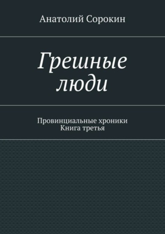 Грешные люди. Провинциальные хроники. Книга третья