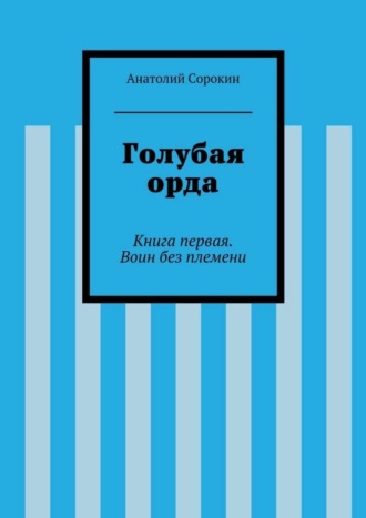 Голубая орда. Книга первая. Воин без племени