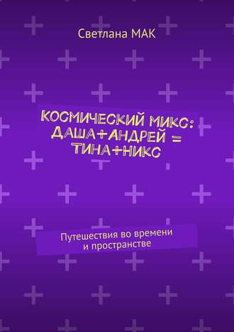Космический микс: Даша+Андрей = Тина+Никс. Путешествия во времени и пространстве