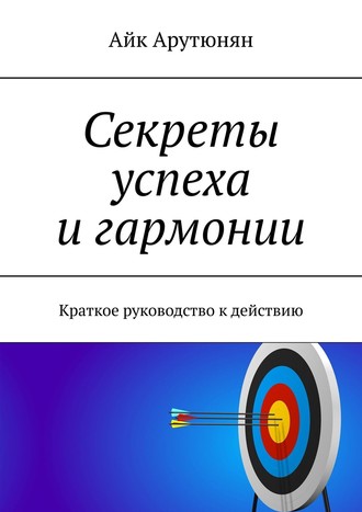 Секреты успеха и гармонии. Краткое руководство к действию