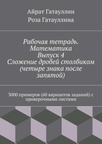 Рабочая тетрадь. Математика. Выпуск 4. Сложение дробей столбиком (четыре знака после запятой). 3000 примеров (60 вариантов заданий) с проверочными листами