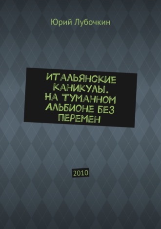 Итальянские каникулы. На Туманном Альбионе без перемен. 2010