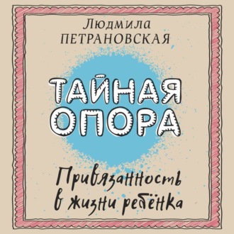 Тайная опора. Привязанность в жизни ребенка