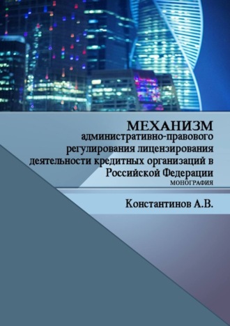 Механизм административно-правового регулирования лицензирования деятельности кредитных организаций в Российской Федерации. Монография