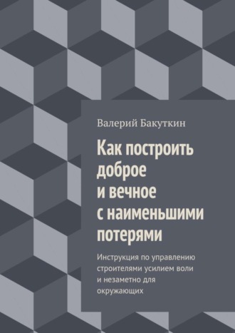 Как построить доброе и вечное с наименьшими потерями. Инструкция по управлению строителями усилием воли и незаметно для окружающих