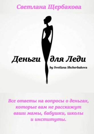 Деньги для Леди. Все ответы на вопросы о деньгах, которые вам не расскажут ваши мамы, бабушки, школы и институты