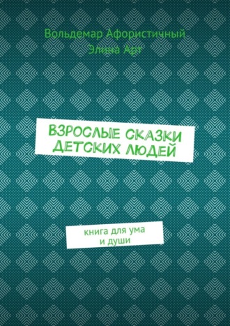 Взрослые сказки детских людей. Книга для ума и души