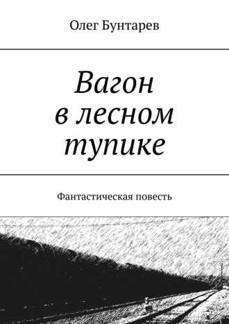 Вагон в лесном тупике. Фантастическая повесть