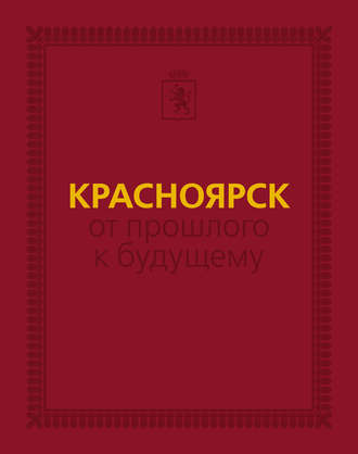 Красноярск: от прошлого к будущему. Очерки истории города