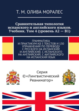 Сравнительная типология испанского и английского языков. Учебник. Том 4 (уровень А2 – В1). Грамматика и практикум из 5 текстов и 130 упражнений по переводу с русского на испанский и английский, с испа