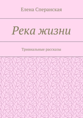 Река жизни. Тривиальные рассказы