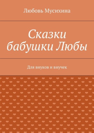 Сказки бабушки Любы. Для внуков и внучек