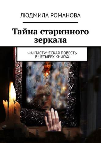 Тайна старинного зеркала. Фантастическая повесть в четырех книгах