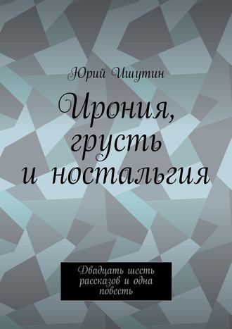 Ирония, грусть и ностальгия. Двадцать шесть рассказов и одна повесть