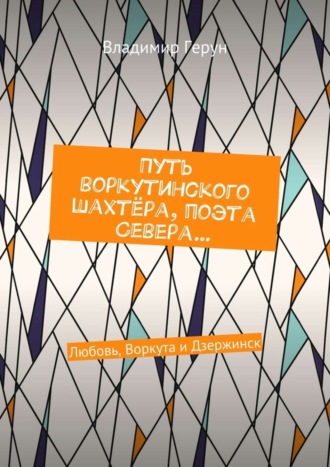 Путь воркутинского шахтёра, поэта Севера… Любовь, Воркута и Дзержинск