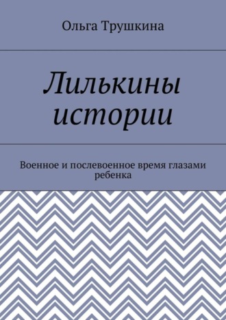 Лилькины истории. Военное и послевоенное время глазами ребенка