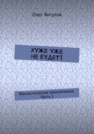 Хуже уже не будет! Фантастические приключения. Часть 1