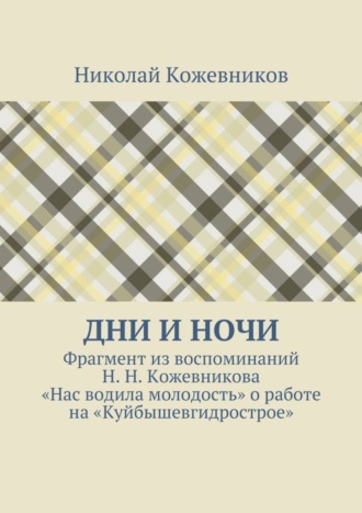 Дни и ночи. Фрагмент из воспоминаний Н. Н. Кожевникова «Нас водила молодость» о работе на «Куйбышевгидрострое»