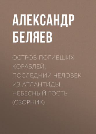 Остров погибших кораблей. Последний человек из Атлантиды. Небесный гость (сборник)