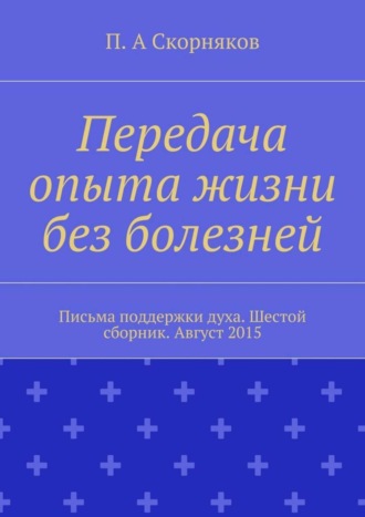 Передача опыта жизни без болезней. Письма поддержки духа. Шестой сборник. Август 2015