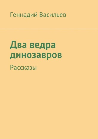 Два ведра динозавров. Рассказы