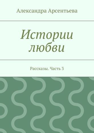 Истории любви. Рассказы. Часть 3