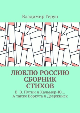 Люблю Россию. Сборник стихов. В. В. Путин и Хальмер-Ю… А также Воркута и Дзержинск