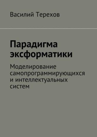 Парадигма эксформатики. Моделирование самопрограммирующихся и интеллектуальных систем