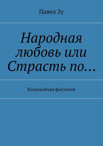 Народная любовь, или Страсть по… Комедийная фантазия