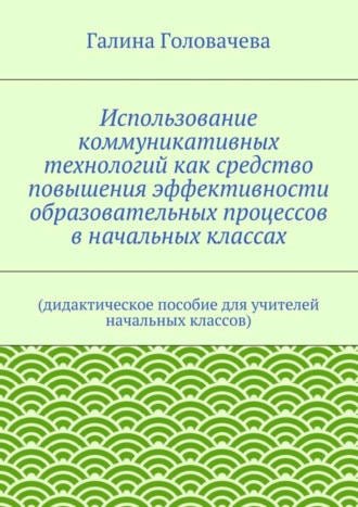 Использование коммуникативных технологий как средство повышения эффективности образовательных процессов в начальных классах. (дидактическое пособие для учителей начальных классов)