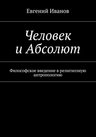 Человек и Абсолют. Философское введение в религиозную антропологию