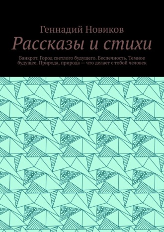 Рассказы и стихи. Банкрот. Город светлого будущего. Беспечность. Темное будущее. Природа, природа – что делает с тобой человек