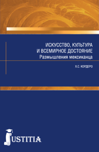 Искусство, культура и всемирное достояние. Размышления мексиканца. (Аспирантура, Магистратура). Массовое издание.