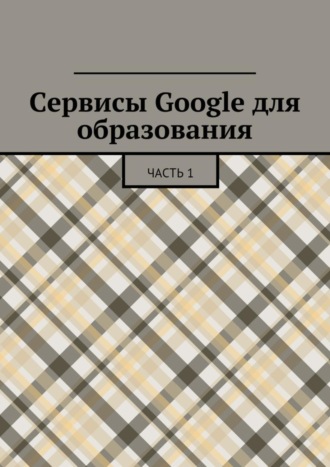 Сервисы Google для образования. Часть 1