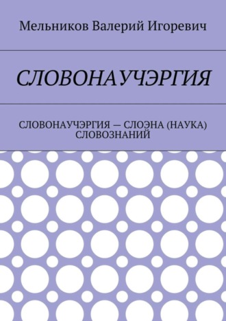 СЛОВОНАУЧЭРГИЯ. СЛОВОНАУЧЭРГИЯ – СЛОЭНА (НАУКА) СЛОВОЗНАНИЙ