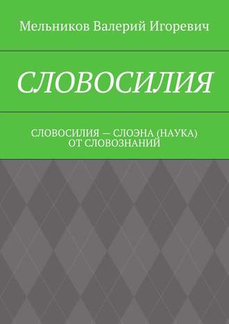 СЛОВОСИЛИЯ. СЛОВОСИЛИЯ – СЛОЭНА (НАУКА) ОТ СЛОВОЗНАНИЙ