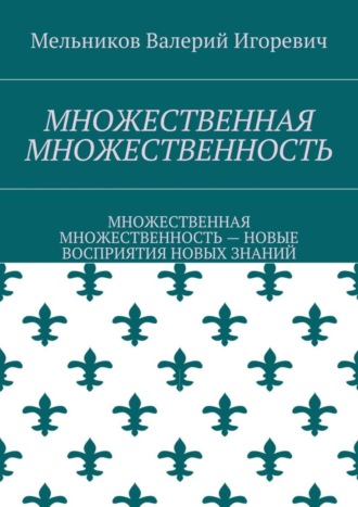 МНОЖЕСТВЕННАЯ МНОЖЕСТВЕННОСТЬ. МНОЖЕСТВЕННАЯ МНОЖЕСТВЕННОСТЬ – НОВЫЕ ВОСПРИЯТИЯ НОВЫХ ЗНАНИЙ