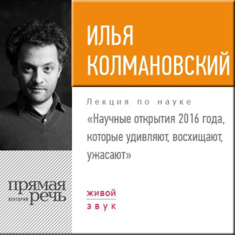 Лекция «Научные открытия 2016 года, которые удивляют, восхищают, ужасают»