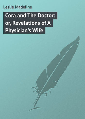 Cora and The Doctor: or, Revelations of A Physician&apos;s Wife